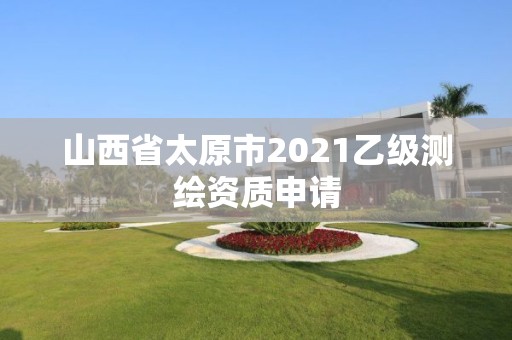 山西省太原市2021乙级测绘资质申请