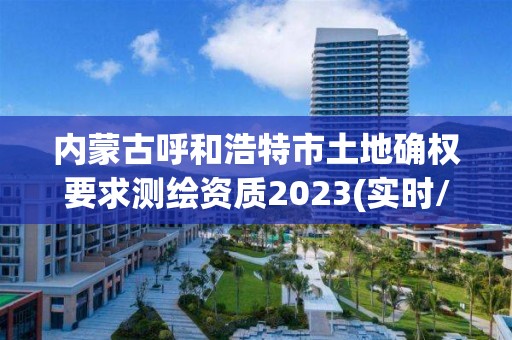 内蒙古呼和浩特市土地确权要求测绘资质2023(实时/更新中)