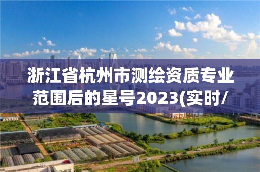 浙江省杭州市测绘资质专业范围后的星号2023(实时/更新中)