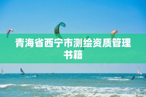 青海省西宁市测绘资质管理书籍