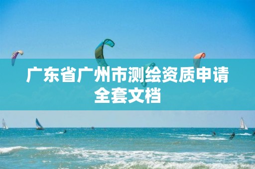 广东省广州市测绘资质申请全套文档