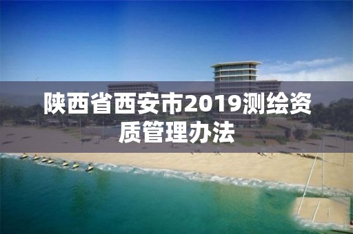 陕西省西安市2019测绘资质管理办法