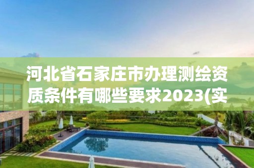 河北省石家庄市办理测绘资质条件有哪些要求2023(实时/更新中)