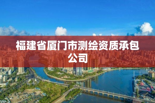 福建省厦门市测绘资质承包公司