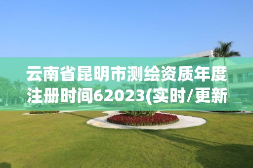 云南省昆明市测绘资质年度注册时间62023(实时/更新中)