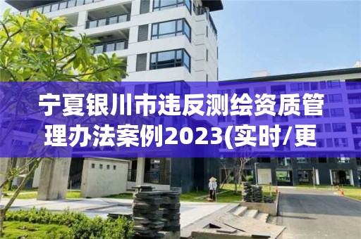 宁夏银川市违反测绘资质管理办法案例2023(实时/更新中)