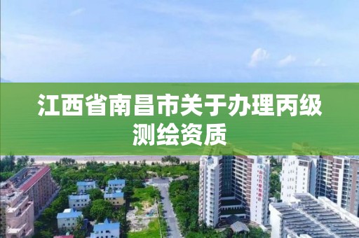 江西省南昌市关于办理丙级测绘资质