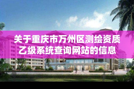 关于重庆市万州区测绘资质乙级系统查询网站的信息