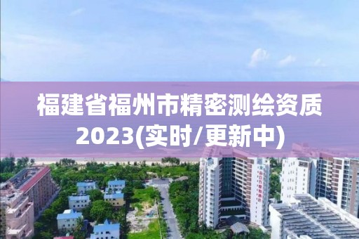 福建省福州市精密测绘资质2023(实时/更新中)