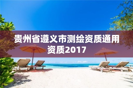 贵州省遵义市测绘资质通用资质2017