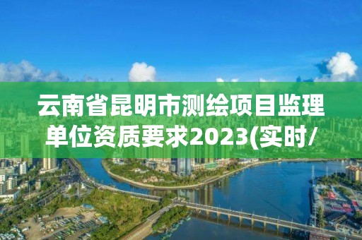 云南省昆明市测绘项目监理单位资质要求2023(实时/更新中)