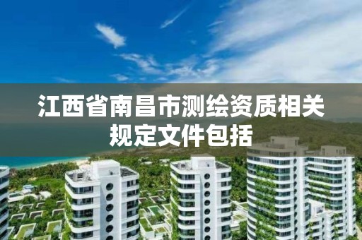 江西省南昌市测绘资质相关规定文件包括