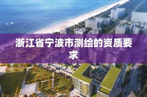 浙江省宁波市测绘的资质要求