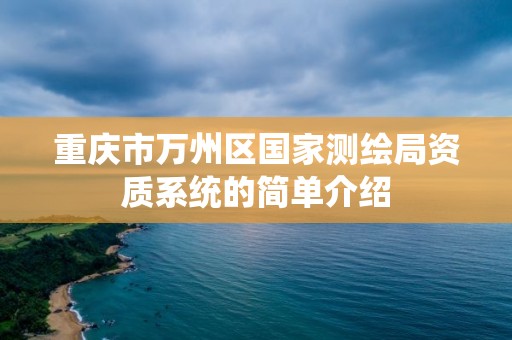 重庆市万州区国家测绘局资质系统的简单介绍