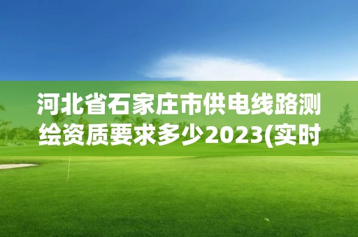 河北省石家庄市供电线路测绘资质要求多少2023(实时/更新中)