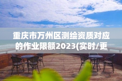 重庆市万州区测绘资质对应的作业限额2023(实时/更新中)