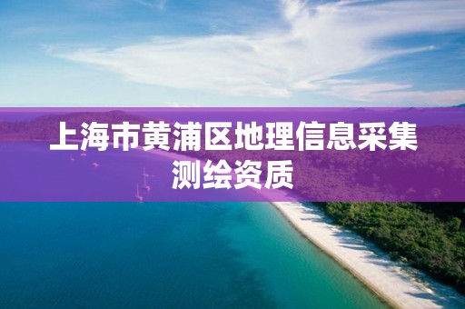 上海市黄浦区地理信息采集测绘资质