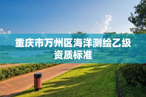 重庆市万州区海洋测绘乙级资质标准