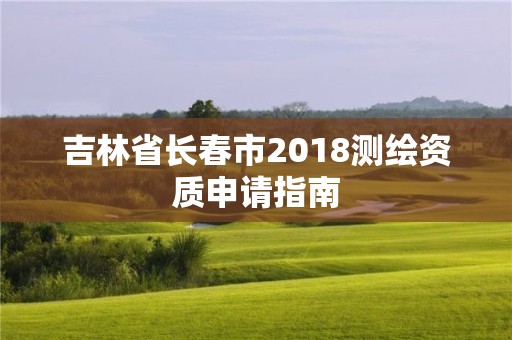 吉林省长春市2018测绘资质申请指南