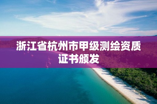 浙江省杭州市甲级测绘资质证书颁发