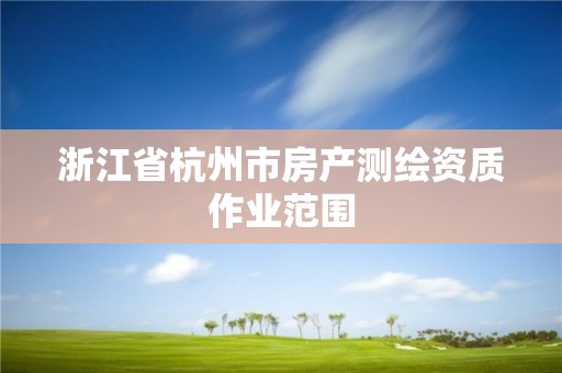 浙江省杭州市房产测绘资质作业范围