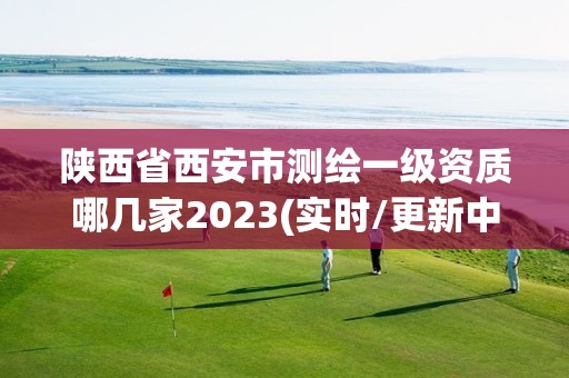 陕西省西安市测绘一级资质哪几家2023(实时/更新中)