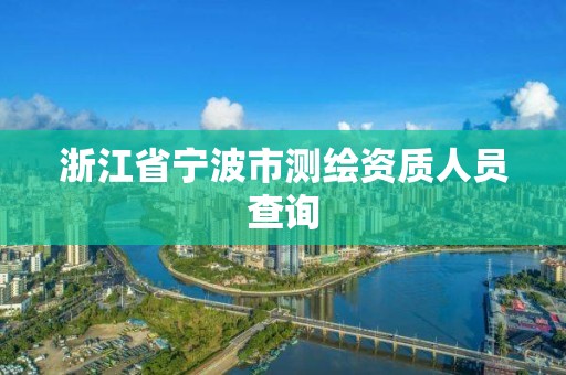 浙江省宁波市测绘资质人员查询