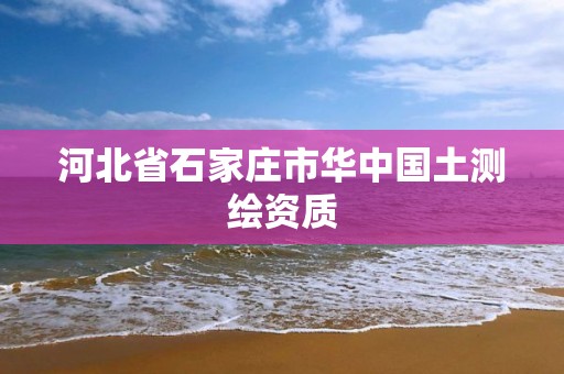 河北省石家庄市华中国土测绘资质