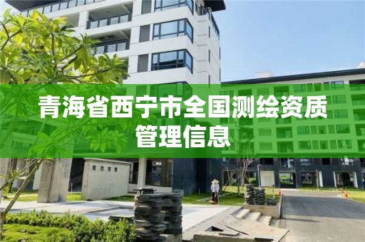 青海省西宁市全国测绘资质管理信息