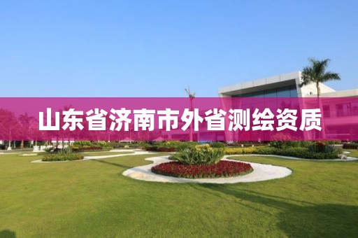 山东省济南市外省测绘资质