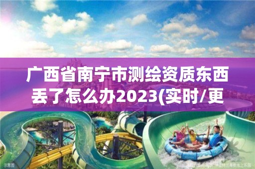 广西省南宁市测绘资质东西丢了怎么办2023(实时/更新中)