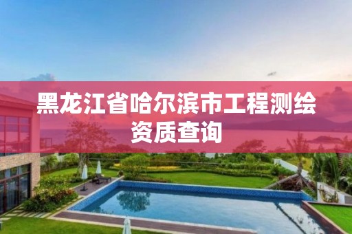 黑龙江省哈尔滨市工程测绘资质查询