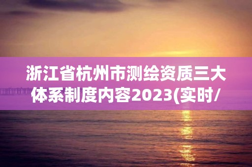 浙江省杭州市测绘资质三大体系制度内容2023(实时/更新中)