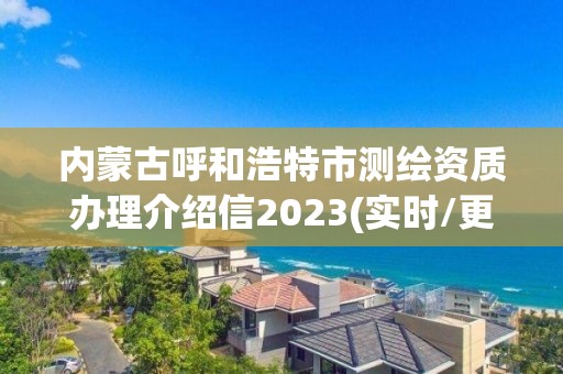 内蒙古呼和浩特市测绘资质办理介绍信2023(实时/更新中)