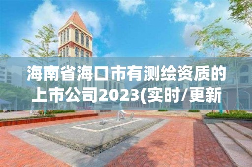 海南省海口市有测绘资质的上市公司2023(实时/更新中)