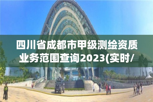 四川省成都市甲级测绘资质业务范围查询2023(实时/更新中)