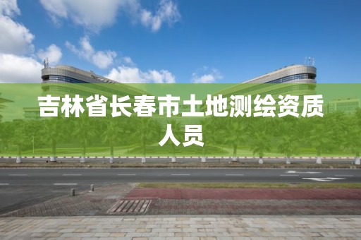 吉林省长春市土地测绘资质人员