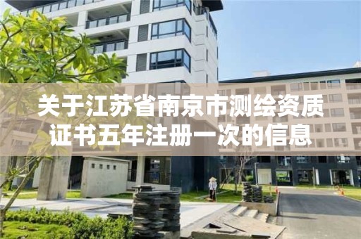 关于江苏省南京市测绘资质证书五年注册一次的信息