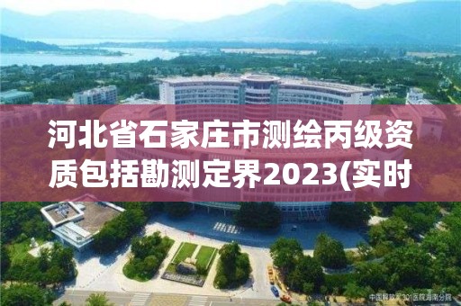 河北省石家庄市测绘丙级资质包括勘测定界2023(实时/更新中)