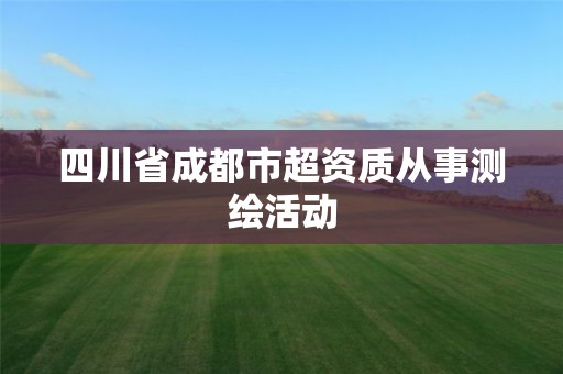 四川省成都市超资质从事测绘活动