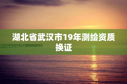 湖北省武汉市19年测绘资质换证