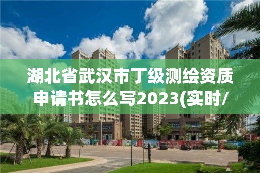 湖北省武汉市丁级测绘资质申请书怎么写2023(实时/更新中)