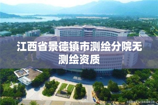 江西省景德镇市测绘分院无测绘资质