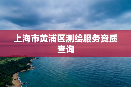 上海市黄浦区测绘服务资质查询