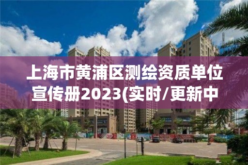 上海市黄浦区测绘资质单位宣传册2023(实时/更新中)