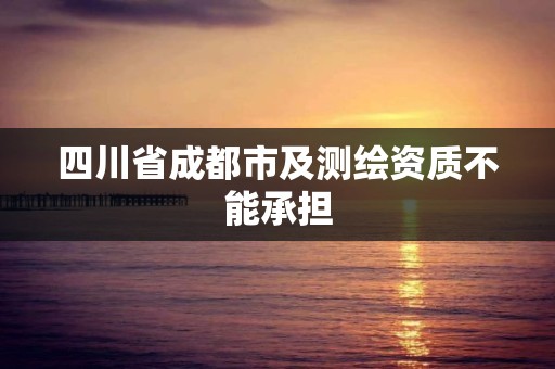 四川省成都市及测绘资质不能承担