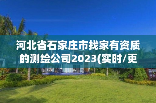 河北省石家庄市找家有资质的测绘公司2023(实时/更新中)