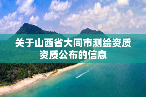 关于山西省大同市测绘资质资质公布的信息