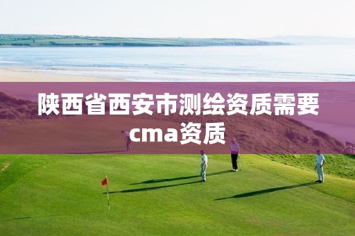 陕西省西安市测绘资质需要cma资质