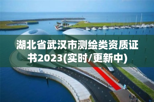 湖北省武汉市测绘类资质证书2023(实时/更新中)